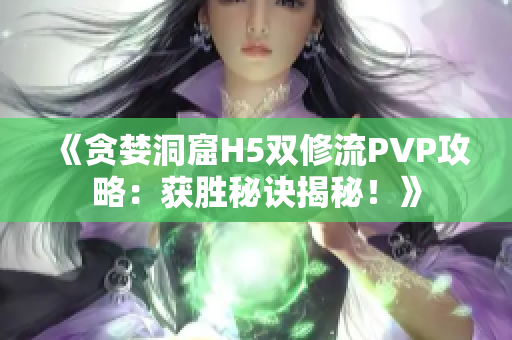 《贪婪洞窟H5双修流PVP攻略：获胜秘诀揭秘！》