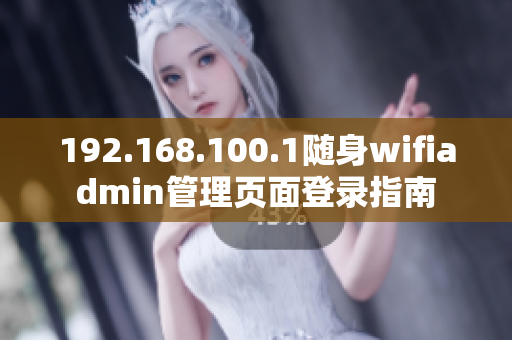 192.168.100.1随身wifiadmin管理页面登录指南