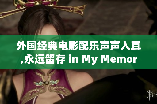 外国经典电影配乐声声入耳,永远留存 in My Memory