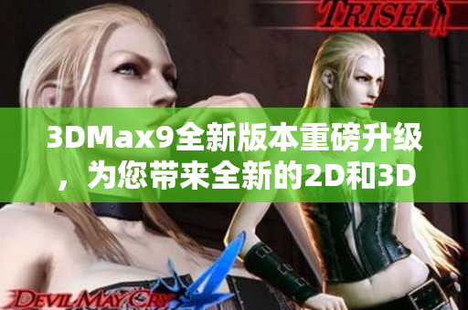 3DMax9全新版本重磅升级，为您带来全新的2D和3D体验!