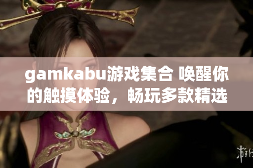 gamkabu游戏集合 唤醒你的触摸体验，畅玩多款精选游戏