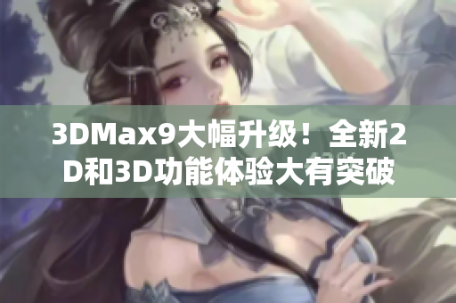 3DMax9大幅升级！全新2D和3D功能体验大有突破