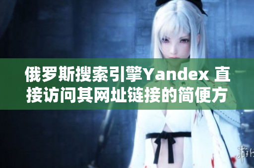 俄罗斯搜索引擎Yandex 直接访问其网址链接的简便方法