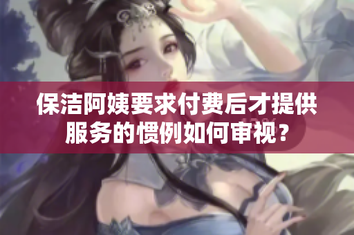 保洁阿姨要求付费后才提供服务的惯例如何审视？