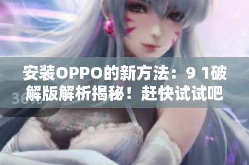 安装OPPO的新方法：9 1破解版解析揭秘！赶快试试吧！