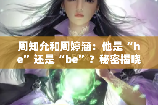 周知允和周婷涵：他是“he”还是“be”？秘密揭晓