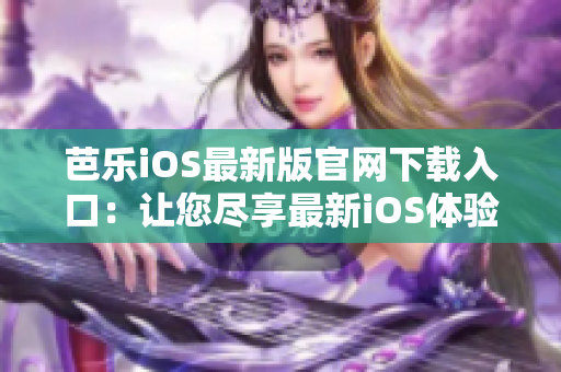 芭乐iOS最新版官网下载入口：让您尽享最新iOS体验