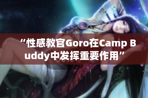 “性感教官Goro在Camp Buddy中发挥重要作用”