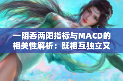 一阴吞两阳指标与MACD的相关性解析：既相互独立又相辅相成