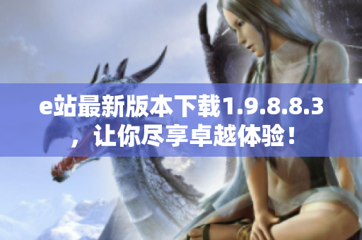 e站最新版本下载1.9.8.8.3，让你尽享卓越体验！