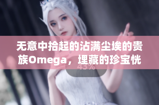 无意中拾起的沾满尘埃的贵族Omega，埋藏的珍宝恍若新生