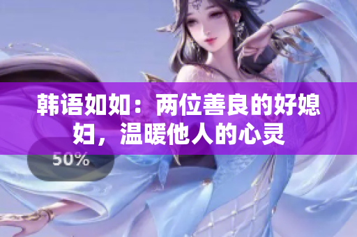 韩语如如：两位善良的好媳妇，温暖他人的心灵