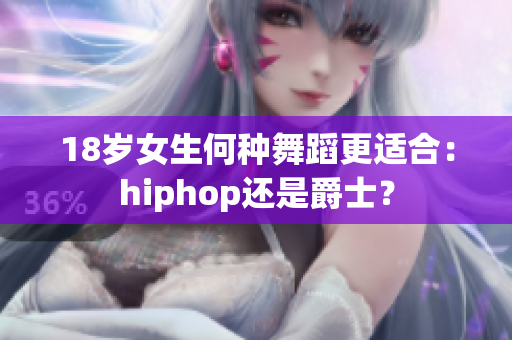 18岁女生何种舞蹈更适合：hiphop还是爵士？