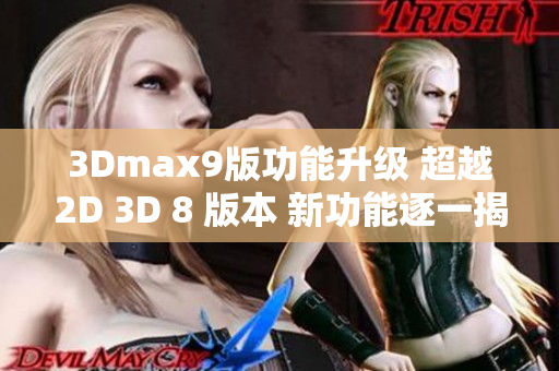 3Dmax9版功能升级 超越2D 3D 8 版本 新功能逐一揭秘！