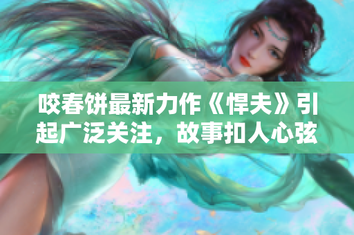 咬春饼最新力作《悍夫》引起广泛关注，故事扣人心弦。