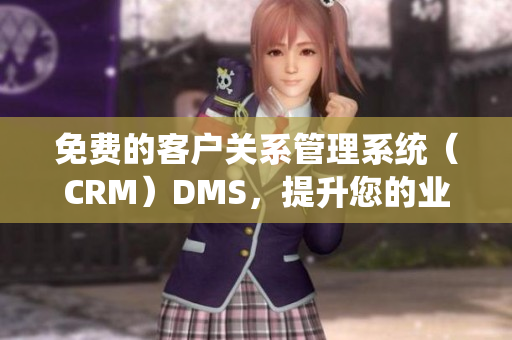 免费的客户关系管理系统（CRM）DMS，提升您的业务管理效率