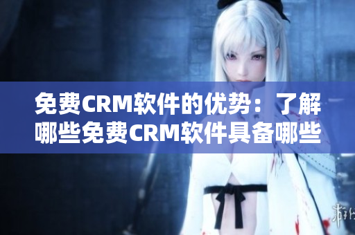 免费CRM软件的优势：了解哪些免费CRM软件具备哪些优势