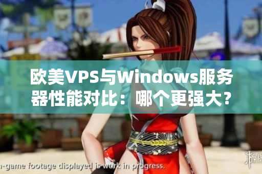 欧美VPS与Windows服务器性能对比：哪个更强大？