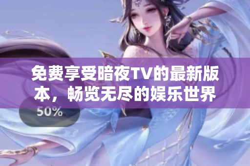 免费享受暗夜TV的最新版本，畅览无尽的娱乐世界