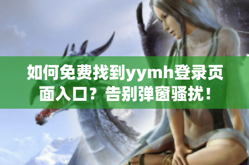 如何免费找到yymh登录页面入口？告别弹窗骚扰！