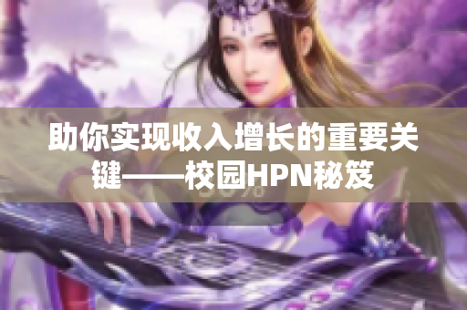 助你实现收入增长的重要关键——校园HPN秘笈