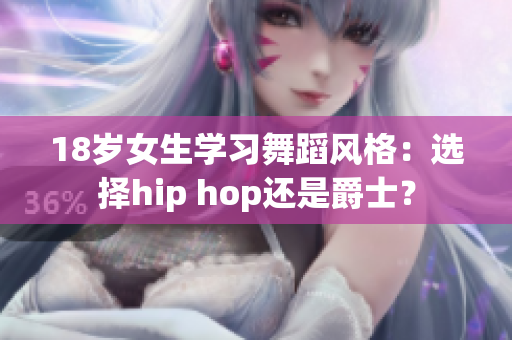 18岁女生学习舞蹈风格：选择hip hop还是爵士？