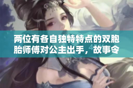 两位有各自独特特点的双胞胎师傅对公主出手，故事令人期待