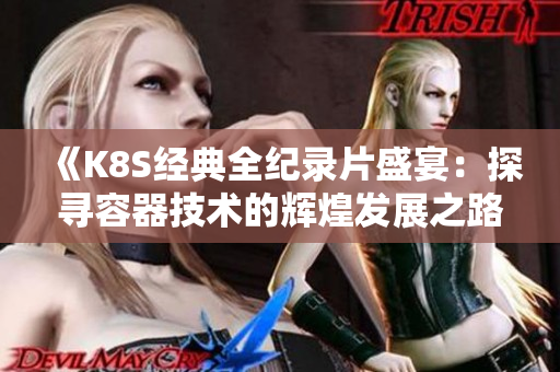 《K8S经典全纪录片盛宴：探寻容器技术的辉煌发展之路》