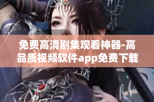 免费高清剧集观看神器-高品质视频软件app免费下载