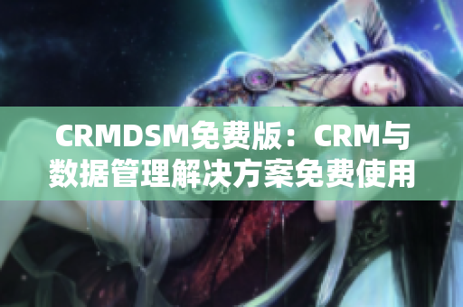 CRMDSM免费版：CRM与数据管理解决方案免费使用