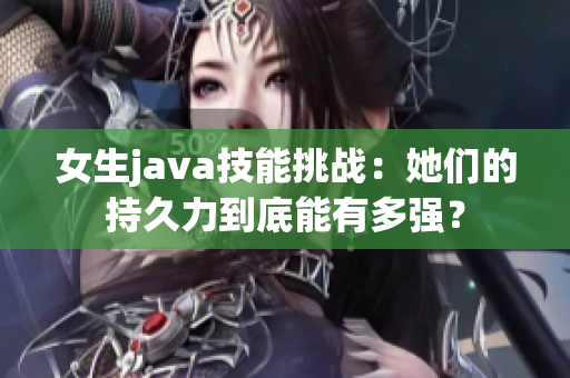 女生java技能挑战：她们的持久力到底能有多强？