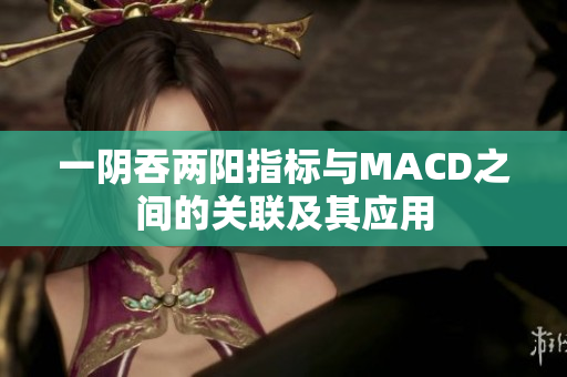 一阴吞两阳指标与MACD之间的关联及其应用