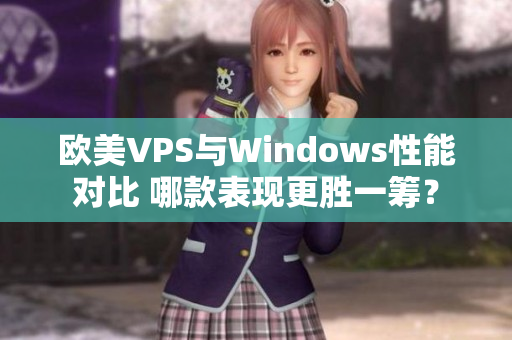 欧美VPS与Windows性能对比 哪款表现更胜一筹？