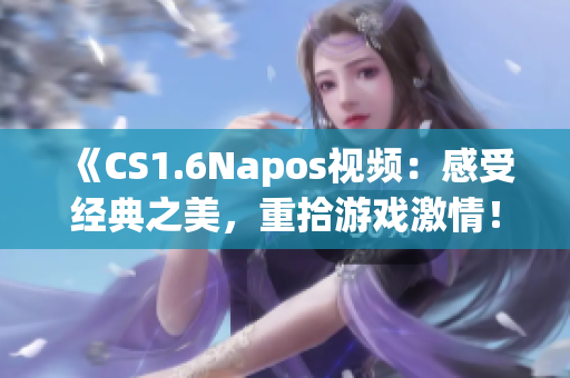 《CS1.6Napos视频：感受经典之美，重拾游戏激情！》