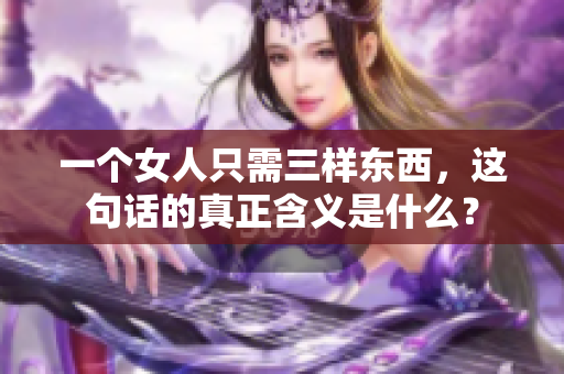 一个女人只需三样东西，这句话的真正含义是什么？