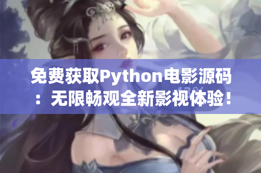 免费获取Python电影源码：无限畅观全新影视体验！