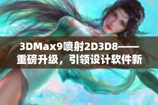 3DMax9喷射2D3D8——重磅升级，引领设计软件新趋势