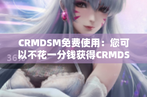 CRMDSM免费使用：您可以不花一分钱获得CRMDSM的服务