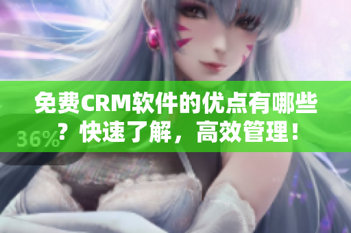 免费CRM软件的优点有哪些？快速了解，高效管理！