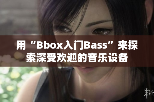 用“Bbox入门Bass”来探索深受欢迎的音乐设备