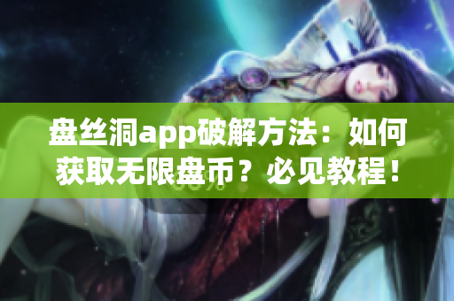 盘丝洞app破解方法：如何获取无限盘币？必见教程！