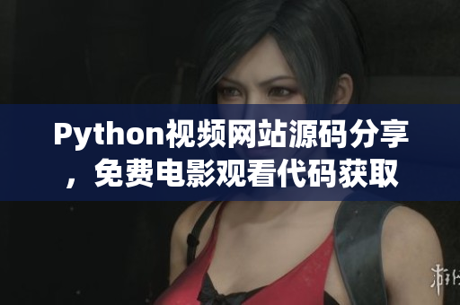 Python视频网站源码分享，免费电影观看代码获取