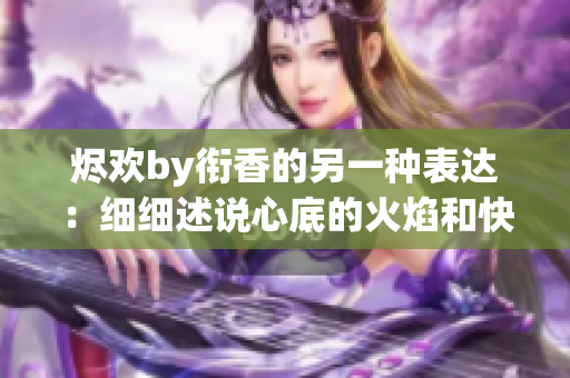 烬欢by衔香的另一种表达：细细述说心底的火焰和快乐