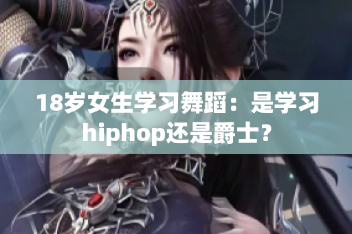 18岁女生学习舞蹈：是学习hiphop还是爵士？