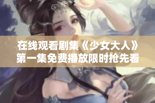 在线观看剧集《少女大人》第一集免费播放限时抢先看