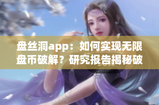 盘丝洞app：如何实现无限盘币破解？研究报告揭秘破解技术！