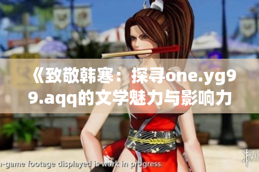 《致敬韩寒：探寻one.yg99.aqq的文学魅力与影响力》