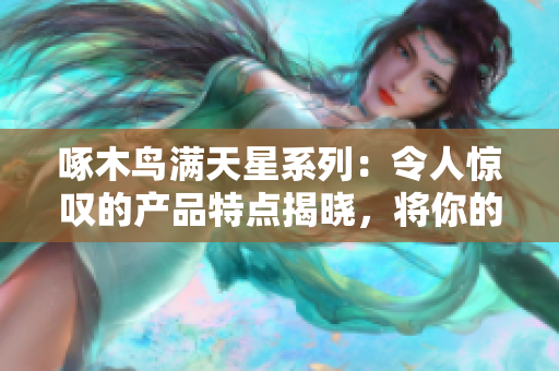 啄木鸟满天星系列：令人惊叹的产品特点揭晓，将你的生活点亮！