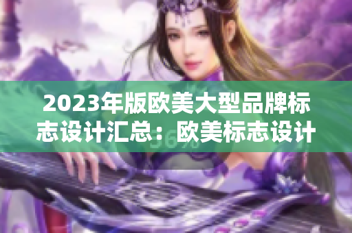 2023年版欧美大型品牌标志设计汇总：欧美标志设计大比拼