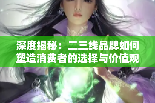 深度揭秘：二三线品牌如何塑造消费者的选择与价值观